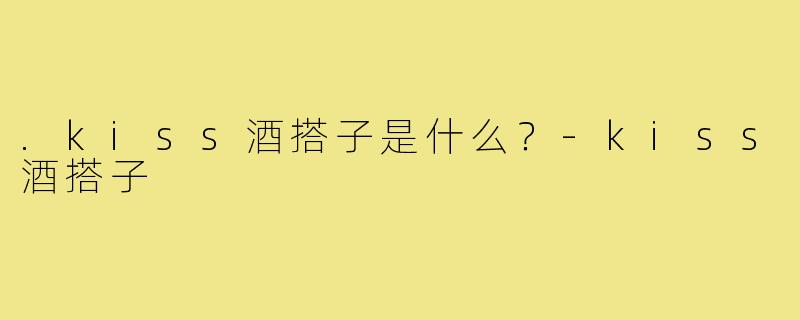 .kiss酒搭子是什么?-kiss酒搭子