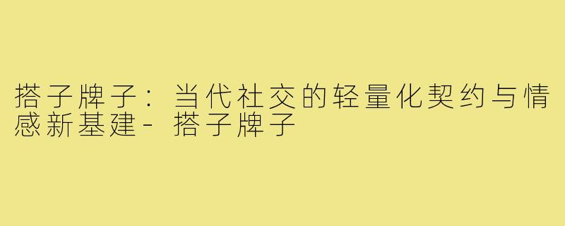 搭子牌子:当代社交的轻量化契约与情感新基建-搭子牌子
