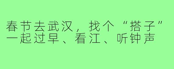 春节去武汉,找个“搭子”一起过早、看江、听钟声