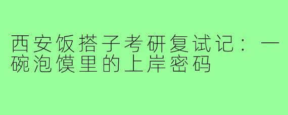 西安饭搭子考研复试记:一碗泡馍里的上岸密码