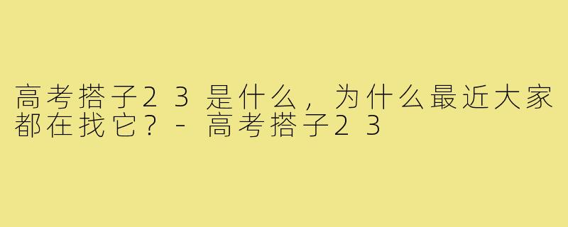 高考搭子23是什么，为什么最近大家都在找它？-高考搭子23