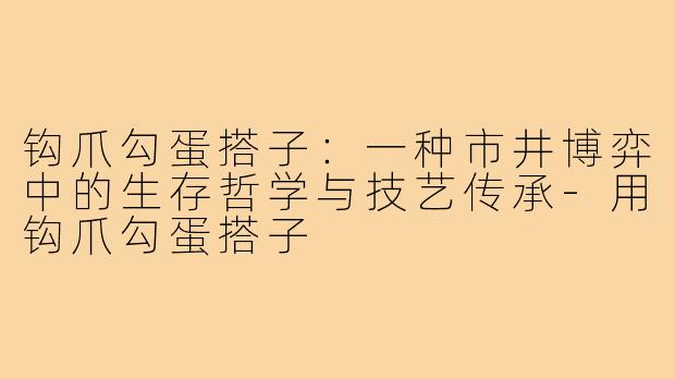 钩爪勾蛋搭子:一种市井博弈中的生存哲学与技艺传承-用钩爪勾蛋搭子