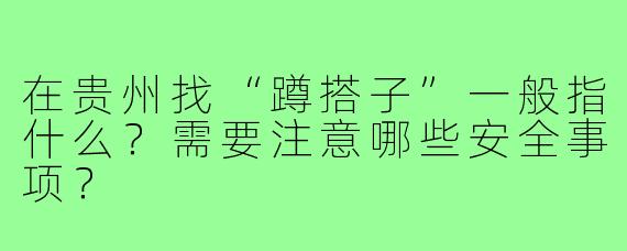 在贵州找“蹲搭子”一般指什么?需要注意哪些安全事项?