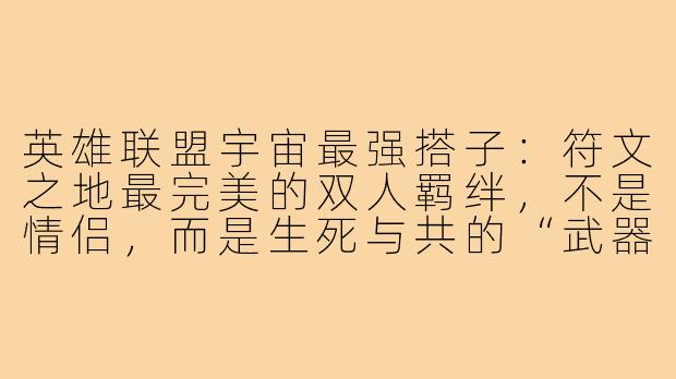 英雄联盟宇宙最强搭子：符文之地最完美的双人羁绊，不是情侣，而是生死与共的“武器”与“意志”-英雄联盟宇宙最强搭子