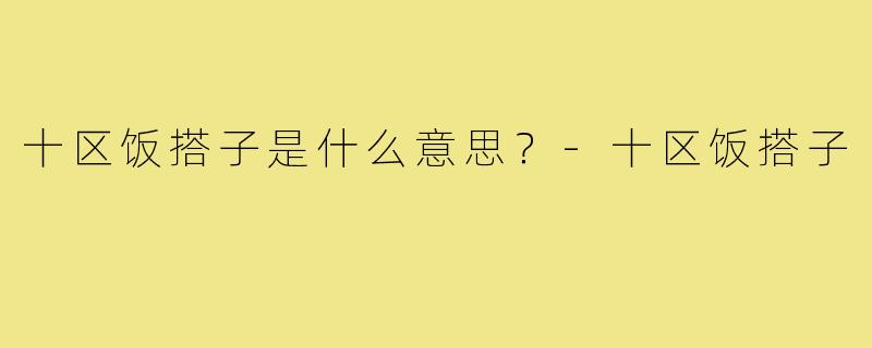 十区饭搭子是什么意思?-十区饭搭子