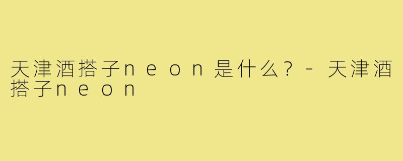 天津酒搭子neon是什么?-天津酒搭子neon