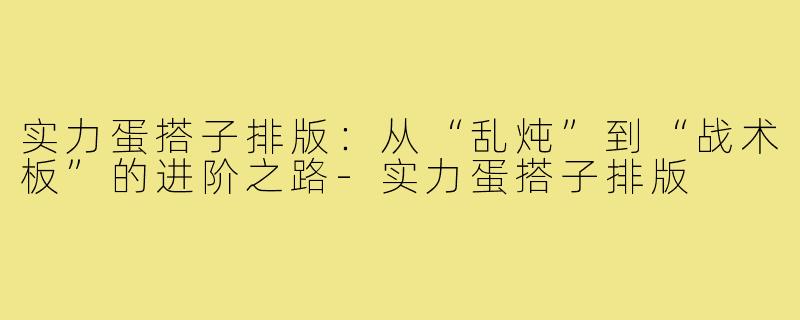 实力蛋搭子排版:从“乱炖”到“战术板”的进阶之路-实力蛋搭子排版