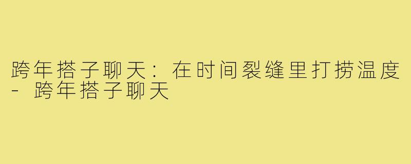 跨年搭子聊天:在时间裂缝里打捞温度-跨年搭子聊天