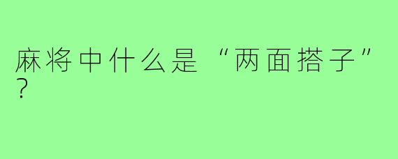 麻将中什么是“两面搭子”?