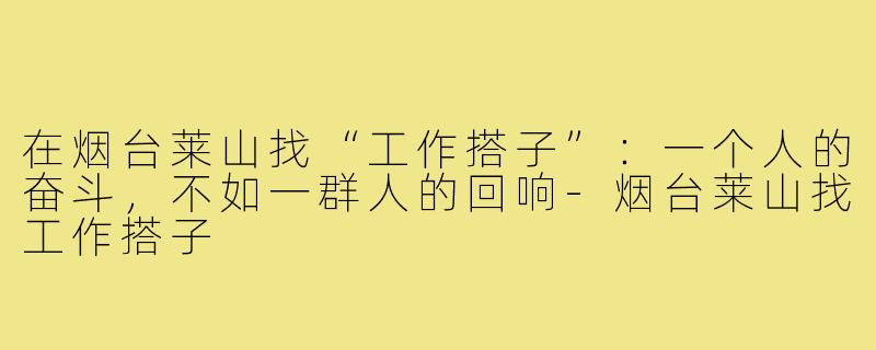 在烟台莱山找“工作搭子”:一个人的奋斗,不如一群人的回响-烟台莱山找工作搭子