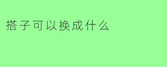 搭子可以换成什么