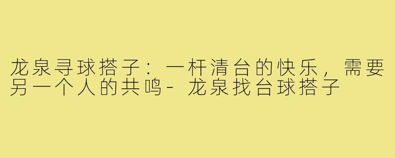 龙泉寻球搭子:一杆清台的快乐,需要另一个人的共鸣-龙泉找台球搭子