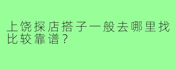 上饶探店搭子一般去哪里找比较靠谱?