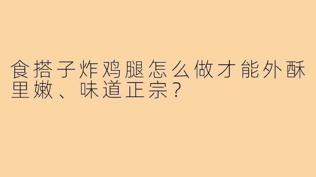 食搭子炸鸡腿怎么做才能外酥里嫩、味道正宗?