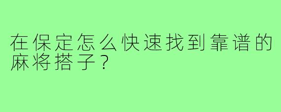 在保定怎么快速找到靠谱的麻将搭子?