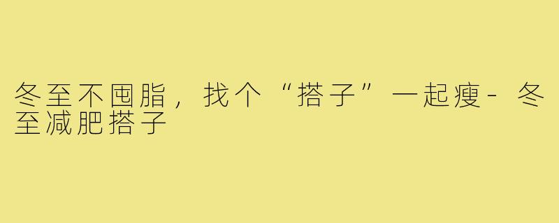 冬至不囤脂,找个“搭子”一起瘦-冬至减肥搭子