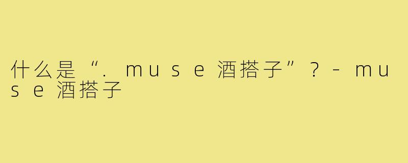 什么是“.muse酒搭子”?-muse酒搭子