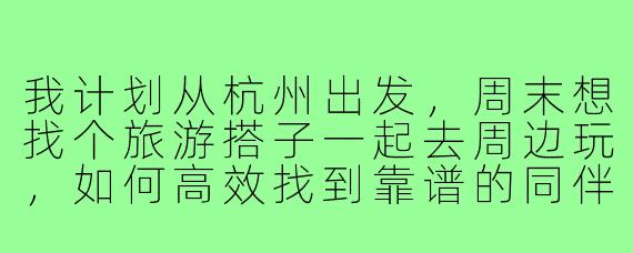 我计划从杭州出发，周末想找个旅游搭子一起去周边玩，如何高效找到靠谱的同伴？