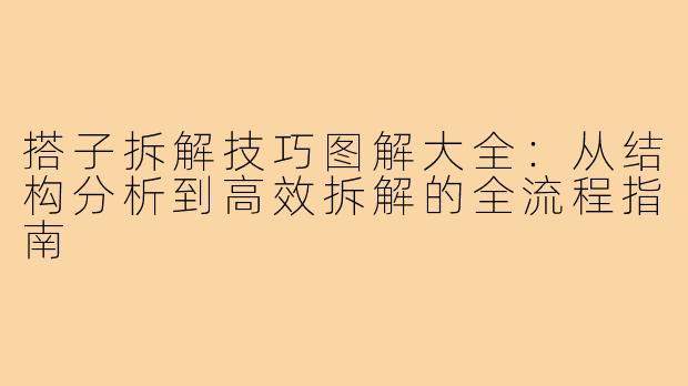 搭子拆解技巧图解大全:从结构分析到高效拆解的全流程指南