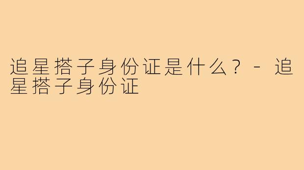 追星搭子身份证是什么?-追星搭子身份证