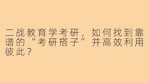 二战教育学考研,如何找到靠谱的“考研搭子”并高效利用彼此?