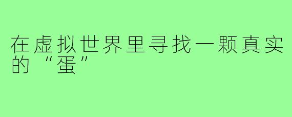 在虚拟世界里寻找一颗真实的“蛋”