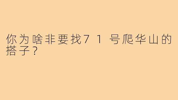 你为啥非要找71号爬华山的搭子？