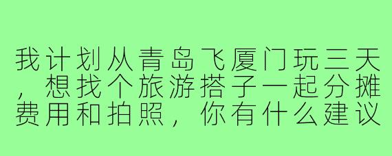 我计划从青岛飞厦门玩三天,想找个旅游搭子一起分摊费用和拍照,你有什么建议或注意事项吗?
