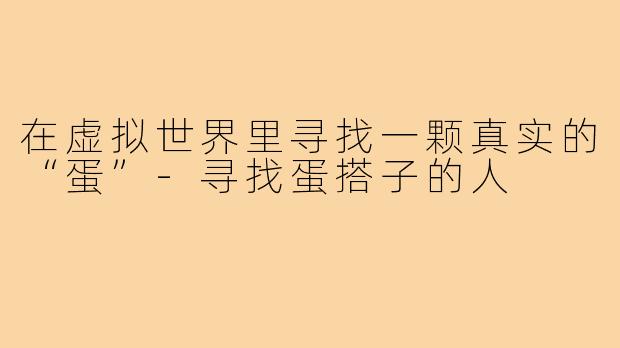 在虚拟世界里寻找一颗真实的“蛋”-寻找蛋搭子的人