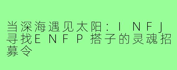 当深海遇见太阳:INFJ寻找ENFP搭子的灵魂招募令