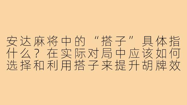 安达麻将中的“搭子”具体指什么？在实际对局中应该如何选择和利用搭子来提升胡牌效率？