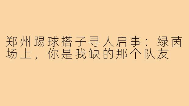 郑州踢球搭子寻人启事:绿茵场上,你是我缺的那个队友