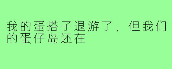 我的蛋搭子退游了,但我们的蛋仔岛还在