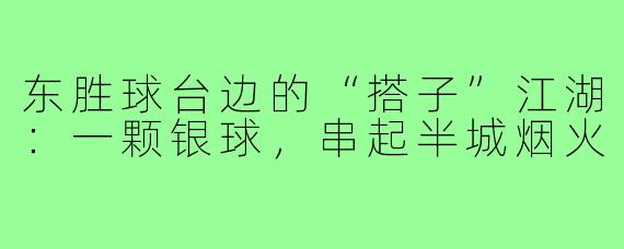 东胜球台边的“搭子”江湖:一颗银球,串起半城烟火