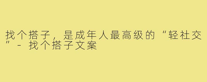找个搭子,是成年人最高级的“轻社交”-找个搭子文案