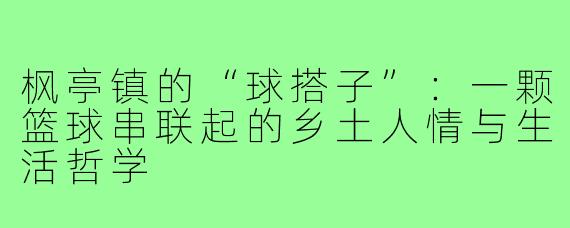 枫亭镇的“球搭子”:一颗篮球串联起的乡土人情与生活哲学
