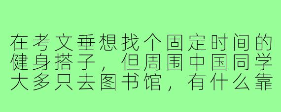 在考文垂想找个固定时间的健身搭子,但周围中国同学大多只去图书馆,有什么靠谱的渠道或方法能快速匹配到目标一致的人?