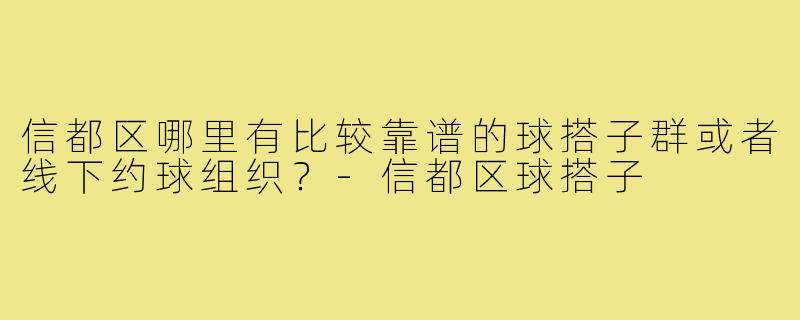 信都区哪里有比较靠谱的球搭子群或者线下约球组织？-信都区球搭子