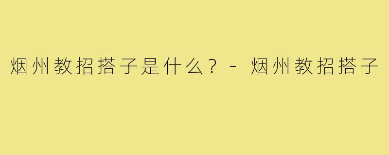 烟州教招搭子是什么？-烟州教招搭子