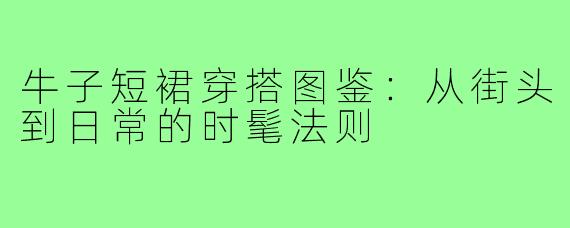 牛子短裙穿搭图鉴:从街头到日常的时髦法则