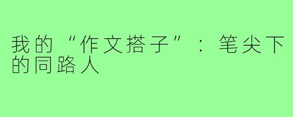 我的“作文搭子”：笔尖下的同路人