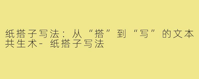 纸搭子写法：从“搭”到“写”的文本共生术-纸搭子写法