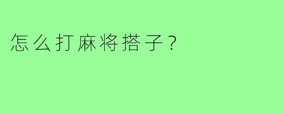 怎么打麻将搭子?