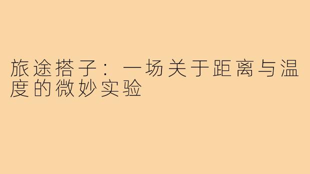 旅途搭子:一场关于距离与温度的微妙实验