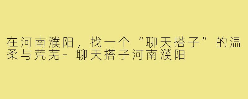 在河南濮阳，找一个“聊天搭子”的温柔与荒芜