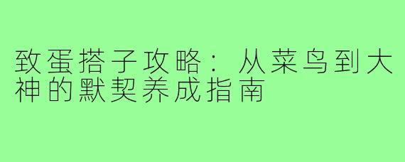 致蛋搭子攻略:从菜鸟到大神的默契养成指南