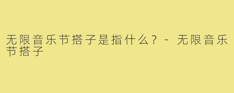 无限音乐节搭子是指什么?-无限音乐节搭子