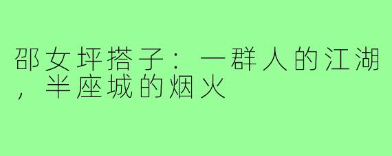 邵女坪搭子：一群人的江湖，半座城的烟火