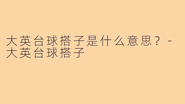 大英台球搭子是什么意思?-大英台球搭子
