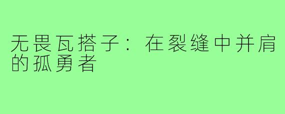 无畏瓦搭子：在裂缝中并肩的孤勇者